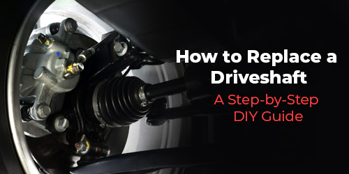 How-to-Replace-a-Driveshaft-A-Step-by-Step-DIY-Guide-500-to-250